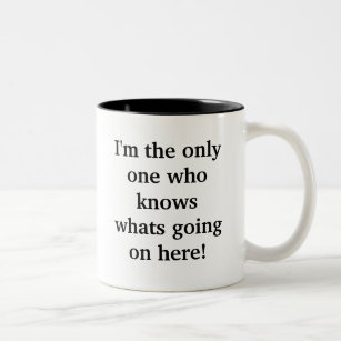 I'm the only one who knows whats going on here! Two-Tone coffee mug