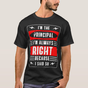 Im The Principal Im Always Right Because I Said So T-Shirt