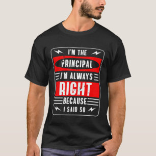Im The Principal Im Always Right Because I Said So T-Shirt