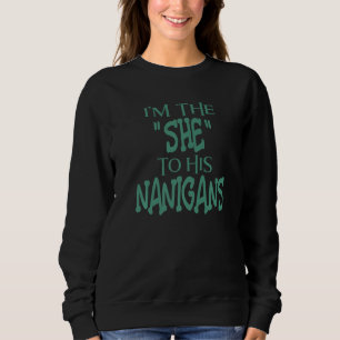 I'm The She To His Nanigans   St Patrick's Day Sweatshirt