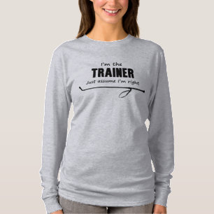 I'm the Trainer Just assume I'm right Shirt