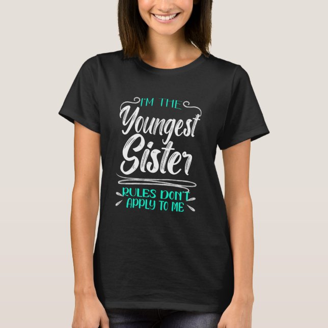I'm the Youngest Sister Rules Don't Apply To Me T-Shirt (Front)