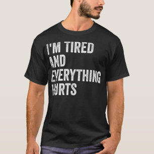 Im Tired And Everything Hurts Funny Sayings  T-Shirt