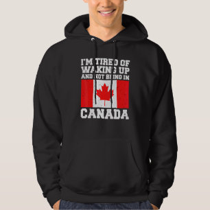 I'm Tired Of Waking Up And Not Being In Canada Can Hoodie