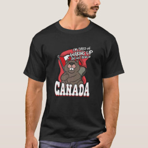 I'm Tired Of Waking Up And Not Being In Canada T-Shirt