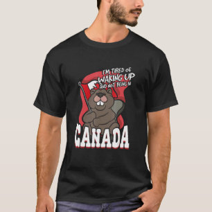 I'm Tired Of Waking Up And Not Being In Canada T-Shirt