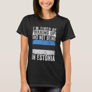 I'm Tired of Waking Up and Not Being In Estonia T-Shirt