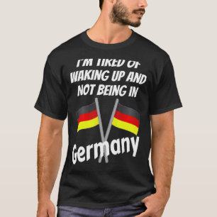 Im Tired Of Waking Up And Not Being In Germany Ger T-Shirt