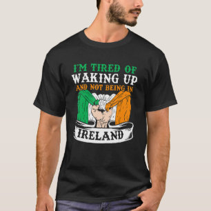 I'm Tired Of Waking Up And Not Being In Ireland Ir T-Shirt