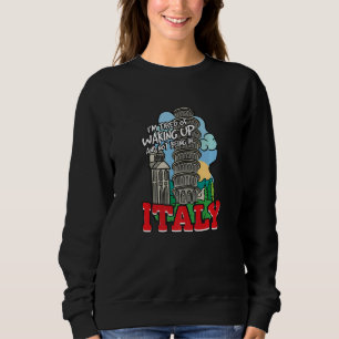 I'm Tired Of Waking Up And Not Being In Italy   Sweatshirt