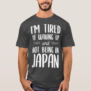 I'm Tired Of Waking Up And Not Being In Japan T-Shirt