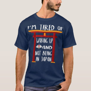 I'm Tired Of Waking Up And Not Being In Japan  T-Shirt