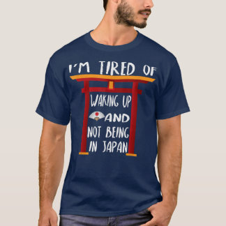 I'm Tired Of Waking Up And Not Being In Japan  T-Shirt