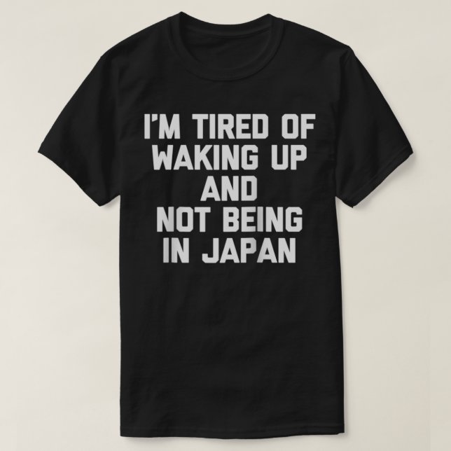 I'm Tired Of Waking Up & Not Being In Japan  Funny T-Shirt (Design Front)