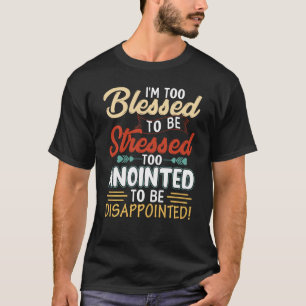I'm Too Blessed To Be Stressed & Too Anointed T-Shirt