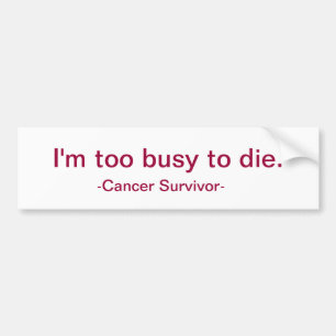 I'm too busy to die. bumper sticker