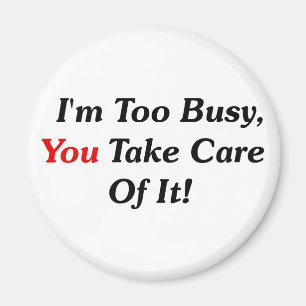 I'm Too Busy, You Take Care Of It! Magnet