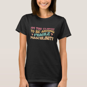 I'm Too Clumsy To Be Around Fragile Masculinity T-Shirt