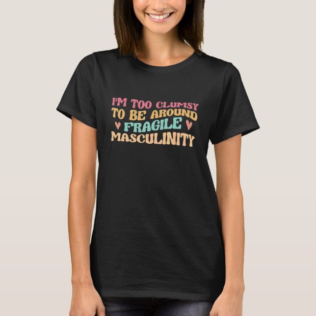 I'm Too Clumsy To Be Around Fragile Masculinity T-Shirt (Front)