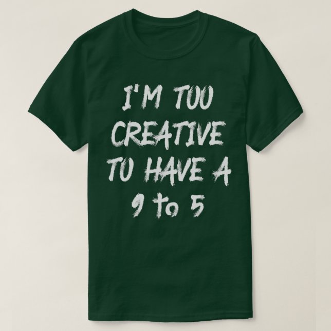 Im Too Creative To Have A 9 To 5  T-Shirt (Design Front)