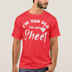 I'm too old for this sheet funny sarcastic ghost T-Shirt