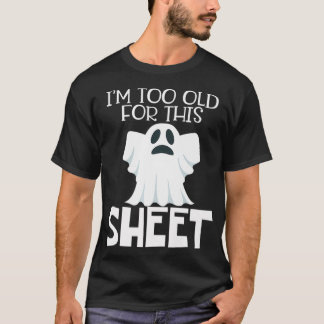 Im Too Old For This Sheet  Halloween Funny Ghost T-Shirt