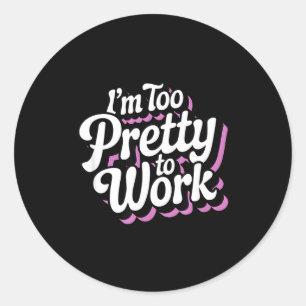 I'm Too Pretty To Work Sy Woman Funny Quote Classic Round Sticker