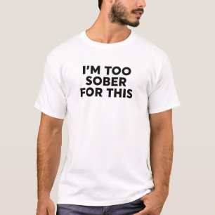 I'm Too Sober For This T-Shirt