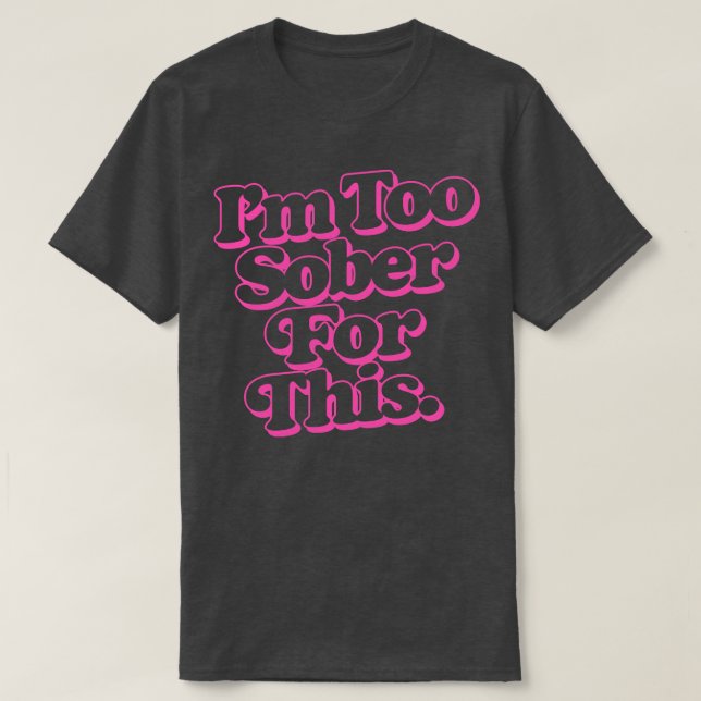Im Too Sober For This T-Shirt (Design Front)