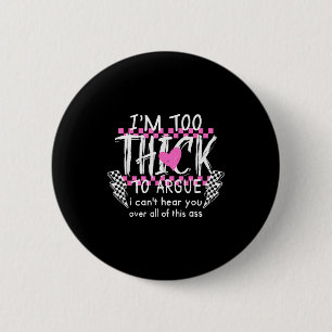Im Too Thick To Argue I Cant Here You Over All Of  6 Cm Round Badge