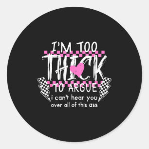 Im Too Thick To Argue I Cant Here You Over All Of Classic Round Sticker