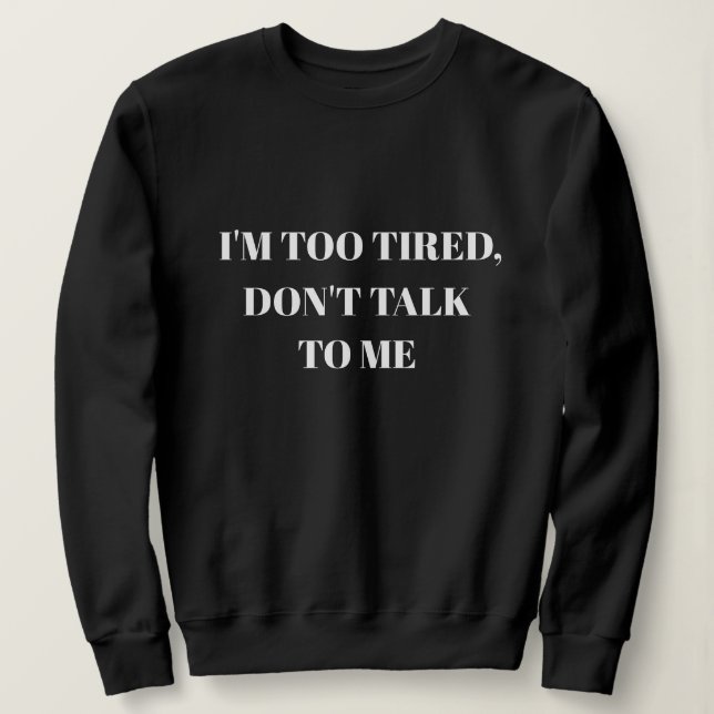 I'M TOO TIRED, DON'T TALK TO ME SWEATSHIRT (Design Front)
