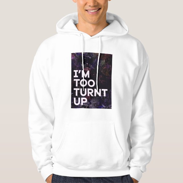 I'm too turnt up hoodie (Front)