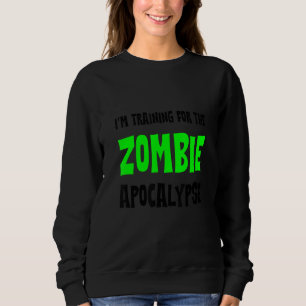 I'm Training For The Zombie Apocalypse   Sweatshirt