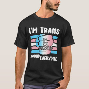 I'm Trans So I'm Nervous Around Everyone Transgend T-Shirt