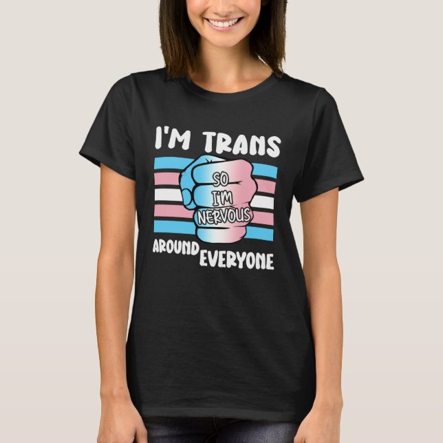 I'm Trans So I'm Nervous Around Everyone Transgend T-Shirt (Front)