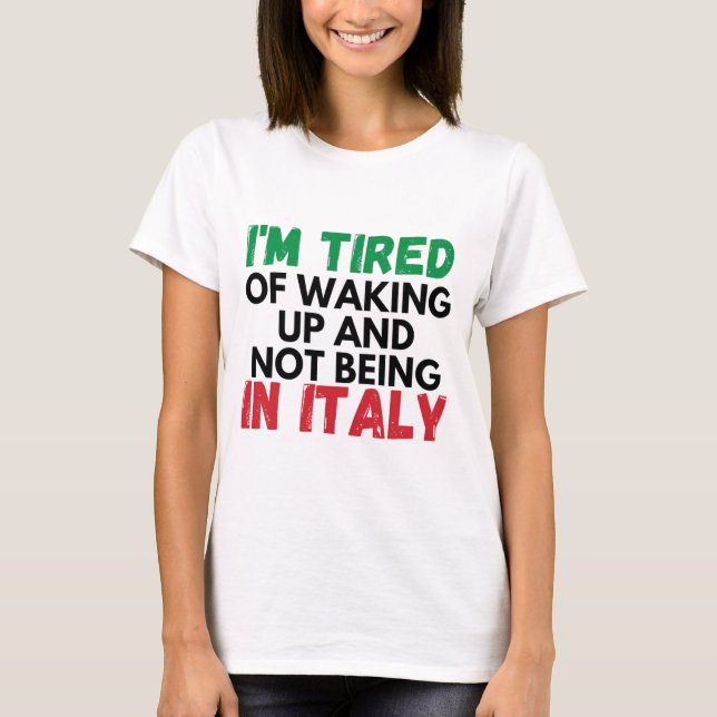 Im tried of waking up and not being in italy T-Shirt (Front)