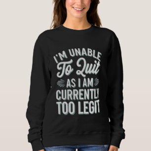 I'm Unable to Quit as I am Currently Too Legit Hil Sweatshirt