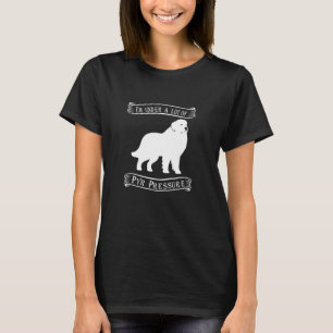 I'm Under a Lot of Pyr Pressure Great Pyrenees T-Shirt