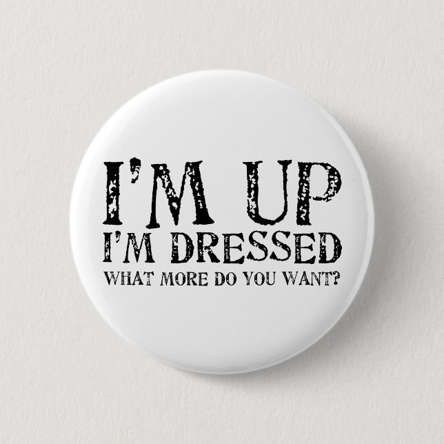 I'm Up I'm Dressed What more do you want? 6 Cm Round Badge (Front)