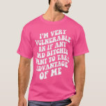 Im Very Vulnerable Right Now If Wanna Take Advanta T-Shirt<br><div class="desc">Im Very Vulnerable Right Now If Wanna Take Advantage Of Me (1) .</div>