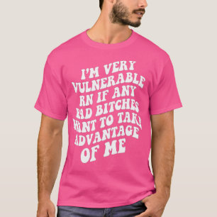 Im Very Vulnerable Right Now If Wanna Take Advanta T-Shirt