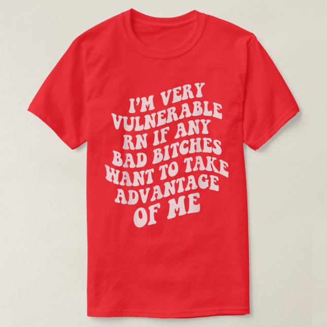 Im Very Vulnerable Right Now If Wanna Take Advanta T-Shirt (Design Front)
