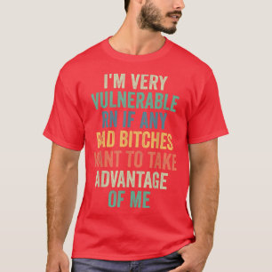 Im Very Vulnerable Right Now If Wanna Take Advanta T-Shirt