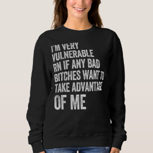 I'm Very Vulnerable Rn If Any Bad Want To Take Qu Sweatshirt