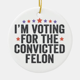I'm Voting Convicted Felon 2024 Trump Election Ceramic Ornament