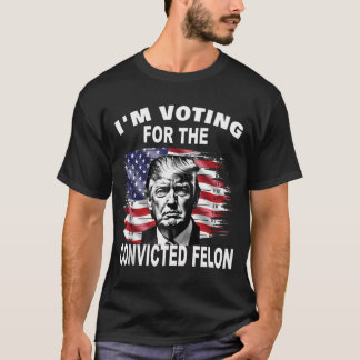  I'M Voting For The Convicted Felon 2024 Funny  T-Shirt