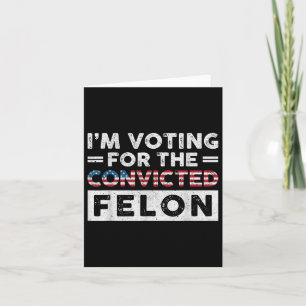 Im Voting For The Convicted Felon Funny Pro Trump Card