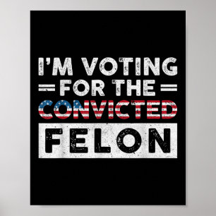 Im Voting For The Convicted Felon Funny Pro Trump Poster