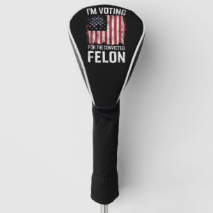I'm Voting For The Convicted Felon Pro Trump 2024 Golf Head Cover